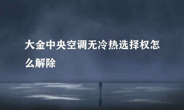 大金中央空调无冷热选择权怎么解除