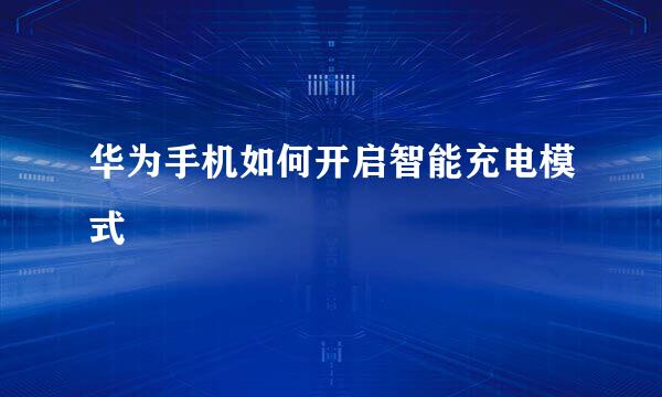 华为手机如何开启智能充电模式