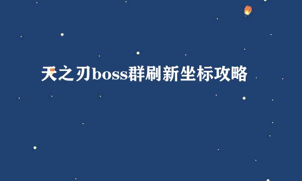 天之刃boss群刷新坐标攻略