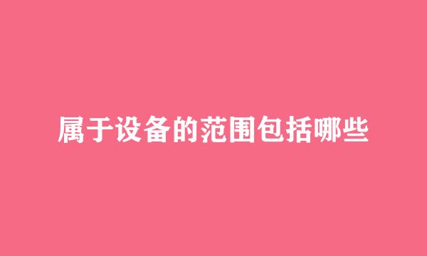 属于设备的范围包括哪些
