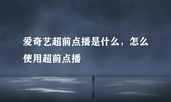 爱奇艺超前点播是什么，怎么使用超前点播