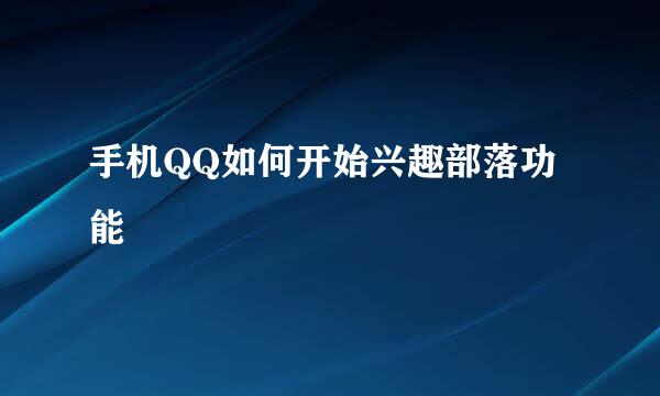 手机QQ如何开始兴趣部落功能