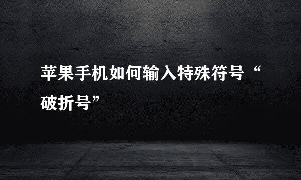 苹果手机如何输入特殊符号“破折号”