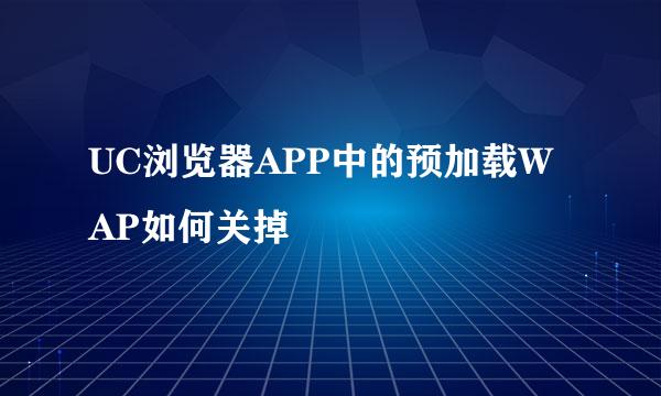 UC浏览器APP中的预加载WAP如何关掉
