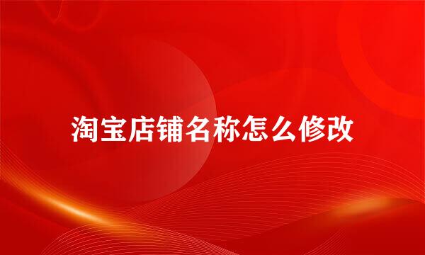 淘宝店铺名称怎么修改