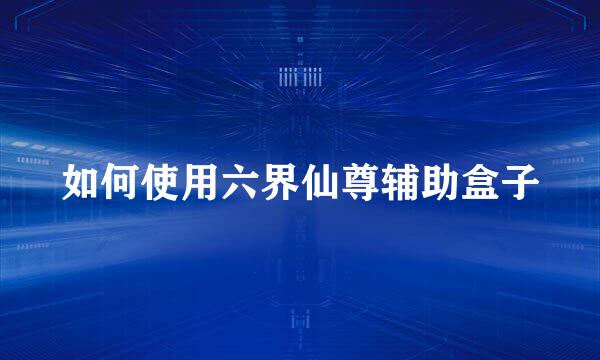 如何使用六界仙尊辅助盒子