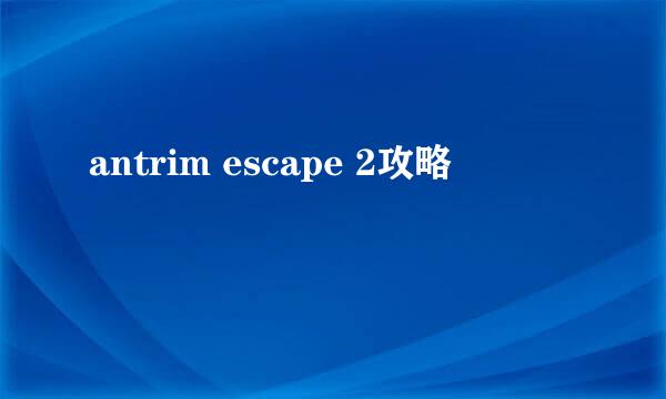 antrim escape 2攻略