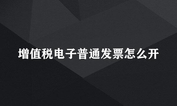 增值税电子普通发票怎么开