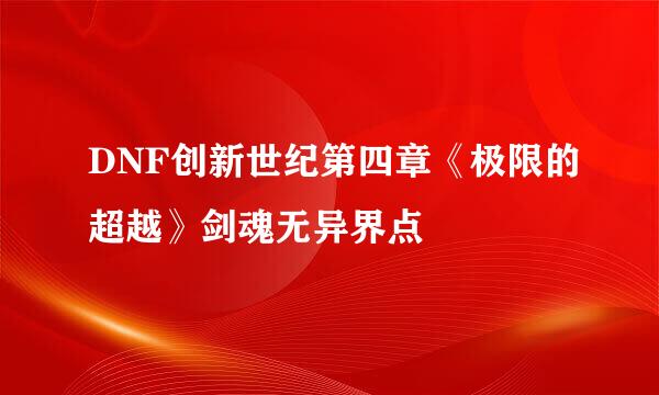 DNF创新世纪第四章《极限的超越》剑魂无异界点