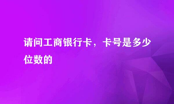 请问工商银行卡，卡号是多少位数的