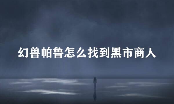 幻兽帕鲁怎么找到黑市商人