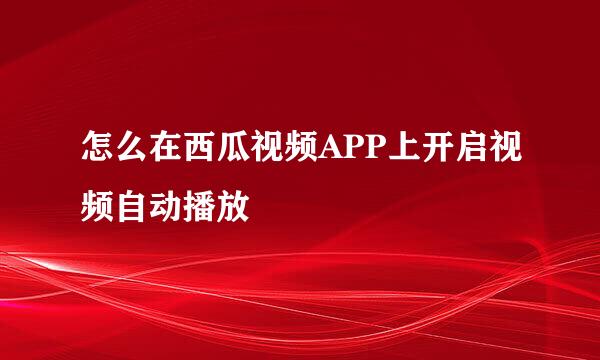 怎么在西瓜视频APP上开启视频自动播放