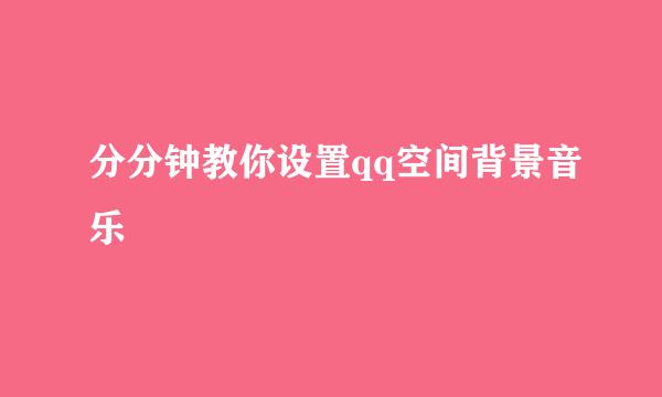 分分钟教你设置qq空间背景音乐