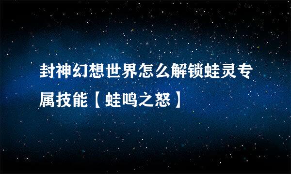 封神幻想世界怎么解锁蛙灵专属技能【蛙鸣之怒】
