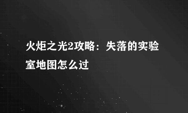 火炬之光2攻略：失落的实验室地图怎么过