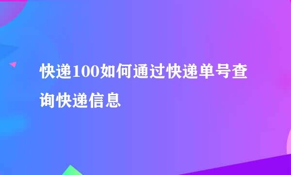 快递100如何通过快递单号查询快递信息
