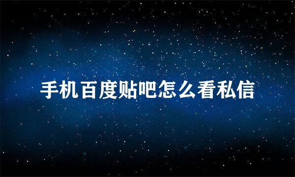 手机百度贴吧怎么看私信