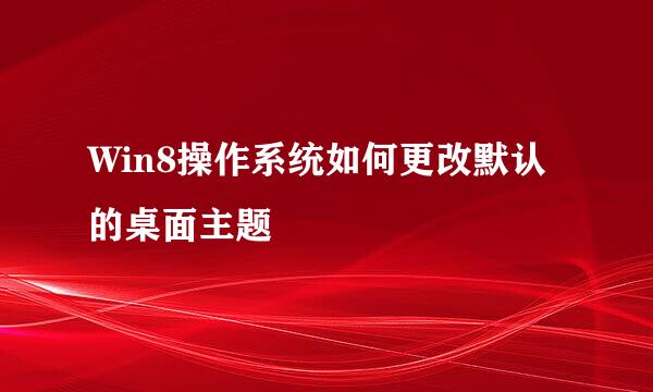 Win8操作系统如何更改默认的桌面主题
