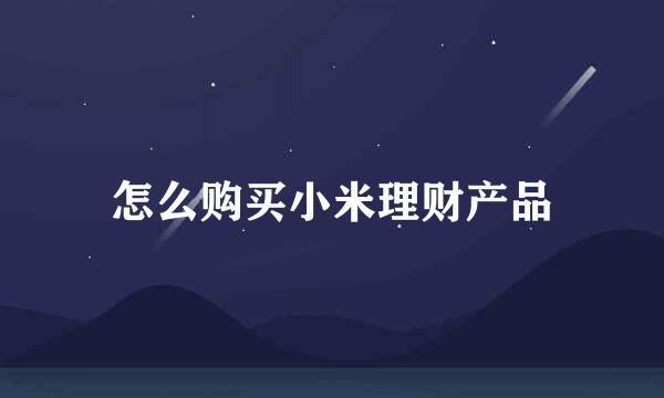 怎么购买小米理财产品
