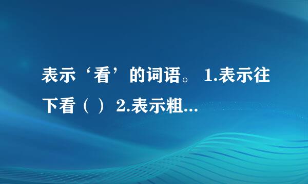 表示‘看’的词语。 1.表示往下看（） 2.表示粗略地看（） 3.表示仔细地看