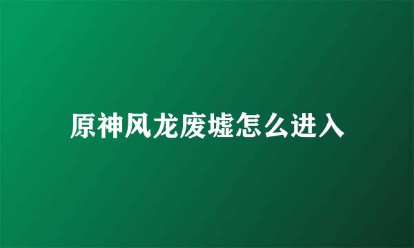 原神风龙废墟怎么进入