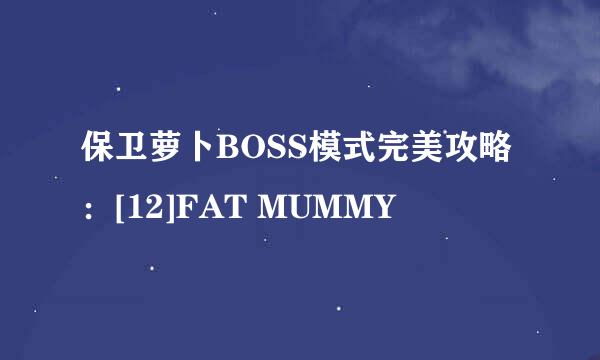 保卫萝卜BOSS模式完美攻略：[12]FAT MUMMY