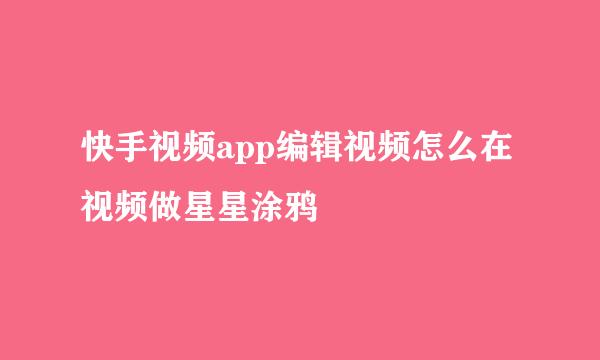 快手视频app编辑视频怎么在视频做星星涂鸦