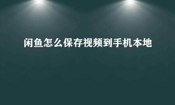 闲鱼怎么保存视频到手机本地