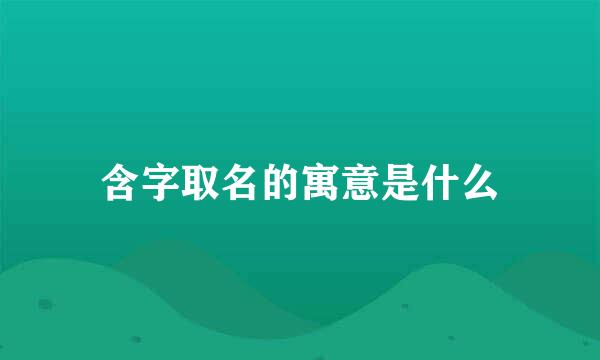 含字取名的寓意是什么