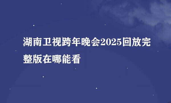 湖南卫视跨年晚会2025回放完整版在哪能看