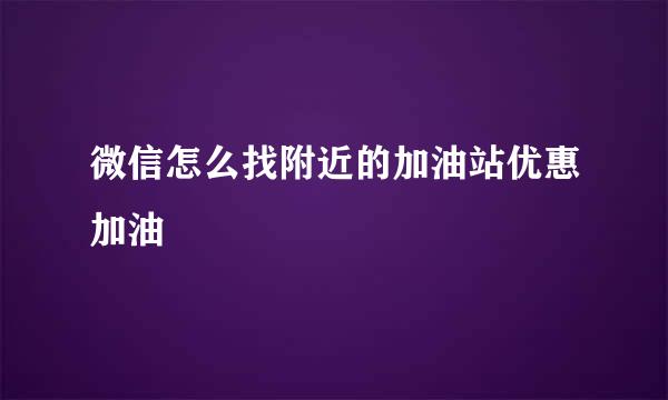 微信怎么找附近的加油站优惠加油
