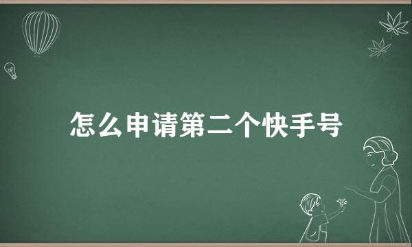 怎么申请第二个快手号