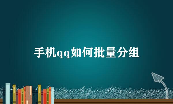 手机qq如何批量分组