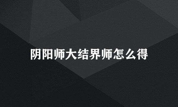 阴阳师大结界师怎么得