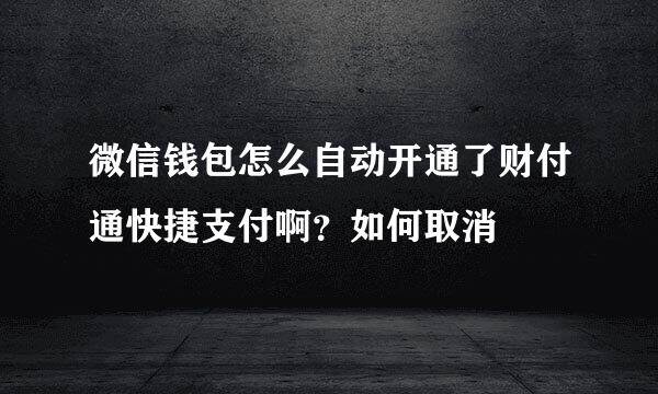 微信钱包怎么自动开通了财付通快捷支付啊？如何取消