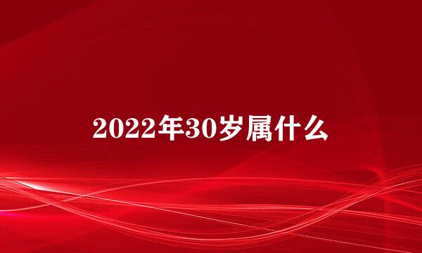 2022年30岁属什么