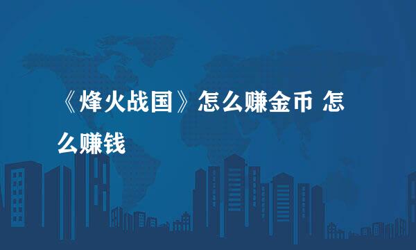 《烽火战国》怎么赚金币 怎么赚钱