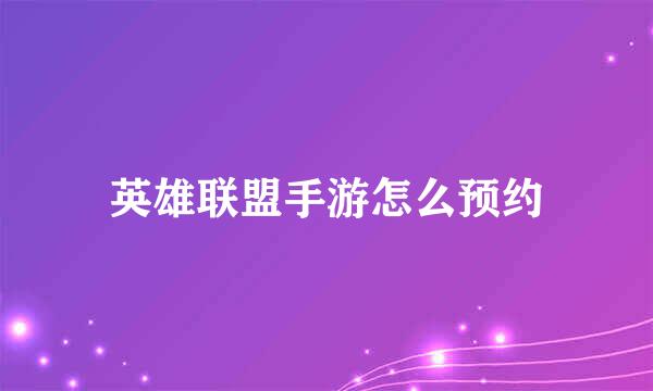 英雄联盟手游怎么预约