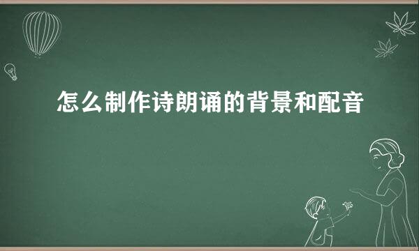 怎么制作诗朗诵的背景和配音