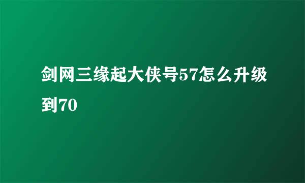 剑网三缘起大侠号57怎么升级到70