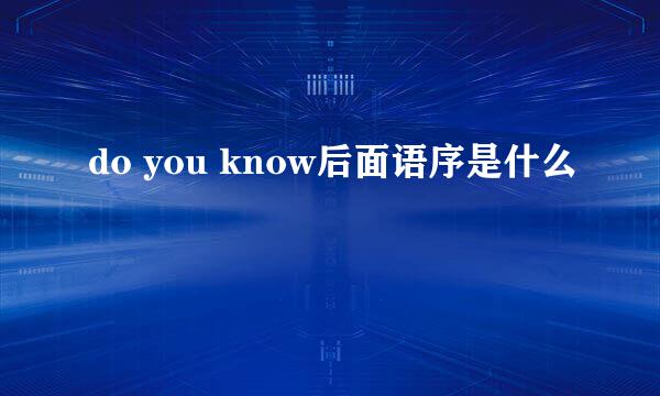 do you know后面语序是什么