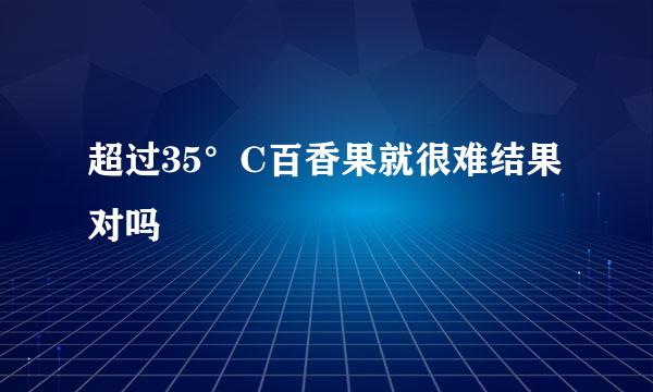 超过35°C百香果就很难结果对吗