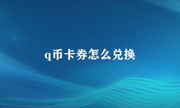 q币卡券怎么兑换