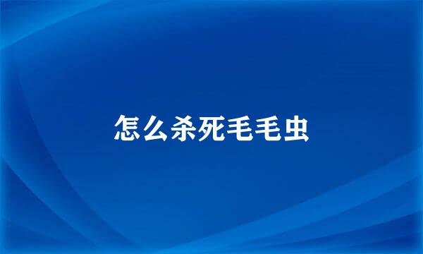 怎么杀死毛毛虫