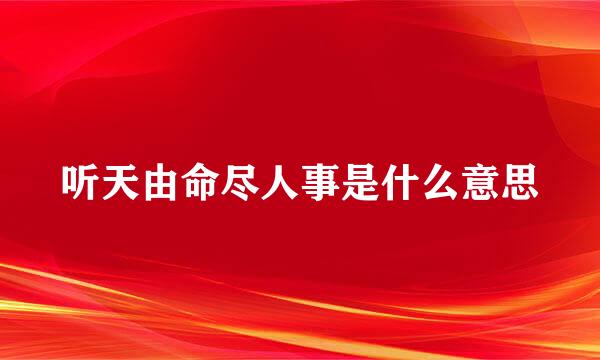 听天由命尽人事是什么意思