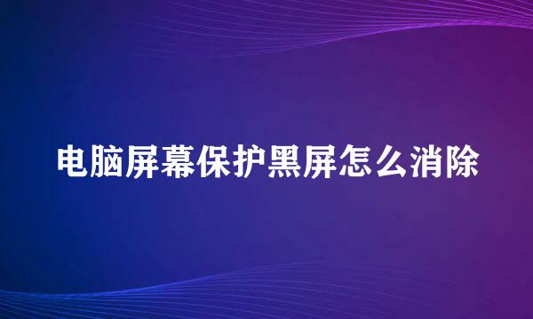 电脑屏幕保护黑屏怎么消除