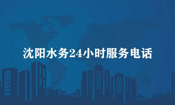 沈阳水务24小时服务电话