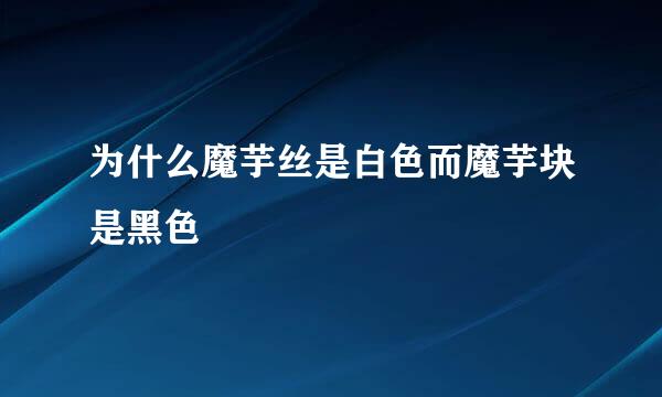 为什么魔芋丝是白色而魔芋块是黑色