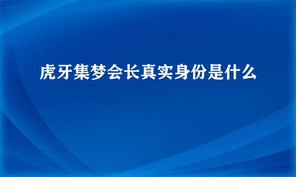 虎牙集梦会长真实身份是什么