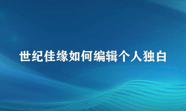 世纪佳缘如何编辑个人独白